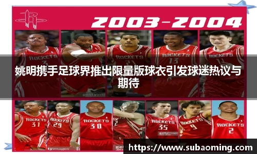 姚明携手足球界推出限量版球衣引发球迷热议与期待