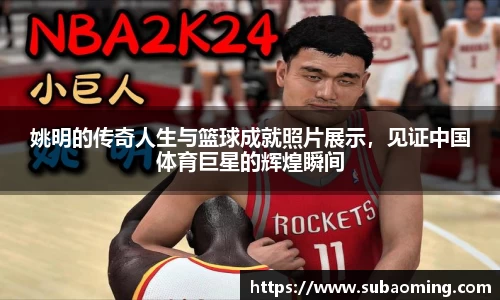 姚明的传奇人生与篮球成就照片展示，见证中国体育巨星的辉煌瞬间