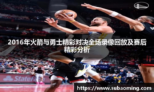 2016年火箭与勇士精彩对决全场录像回放及赛后精彩分析