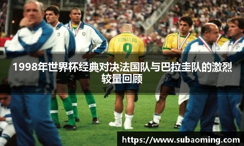 1998年世界杯经典对决法国队与巴拉圭队的激烈较量回顾