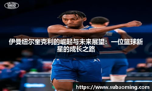 伊曼纽尔奎克利的崛起与未来展望：一位篮球新星的成长之路