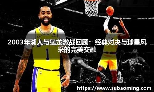 2003年湖人与猛龙激战回顾：经典对决与球星风采的完美交融