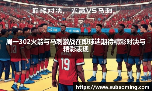 周一302火箭与马刺激战在即球迷期待精彩对决与精彩表现