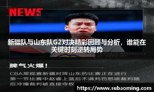 新疆队与山东队G2对决精彩回顾与分析，谁能在关键时刻逆转局势