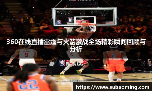 360在线直播雷霆与火箭激战全场精彩瞬间回顾与分析