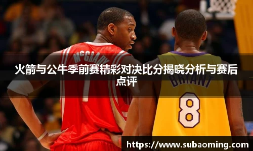 火箭与公牛季前赛精彩对决比分揭晓分析与赛后点评