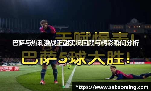 巴萨与热刺激战正酣实况回顾与精彩瞬间分析