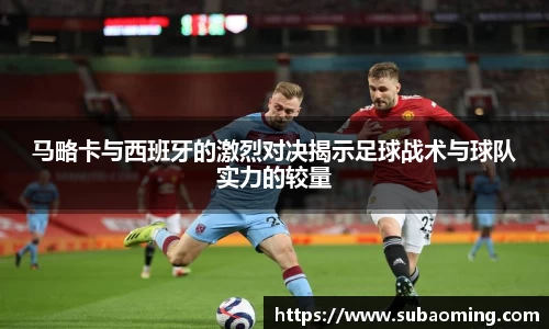 马略卡与西班牙的激烈对决揭示足球战术与球队实力的较量