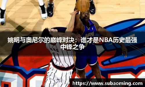 姚明与奥尼尔的巅峰对决：谁才是NBA历史最强中锋之争
